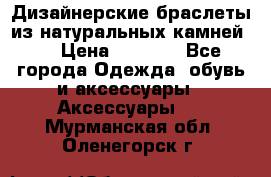 Дизайнерские браслеты из натуральных камней . › Цена ­ 1 000 - Все города Одежда, обувь и аксессуары » Аксессуары   . Мурманская обл.,Оленегорск г.